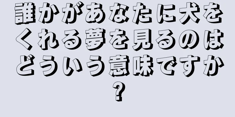 誰かがあなたに犬をくれる夢を見るのはどういう意味ですか?