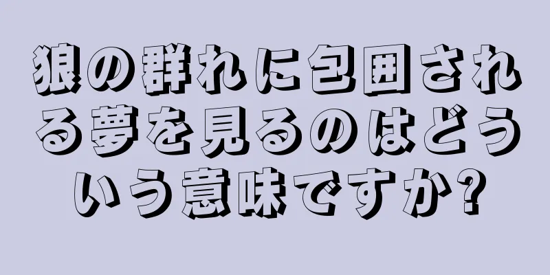 狼の群れに包囲される夢を見るのはどういう意味ですか?
