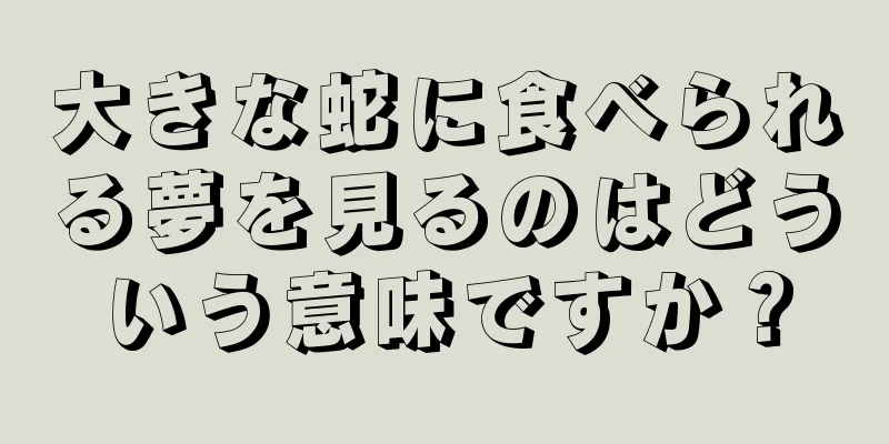 大きな蛇に食べられる夢を見るのはどういう意味ですか？