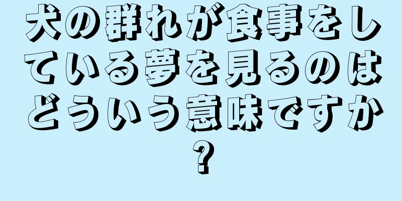 犬の群れが食事をしている夢を見るのはどういう意味ですか?