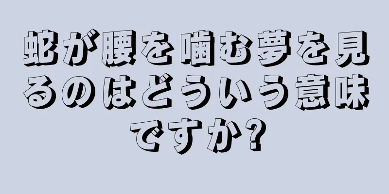 蛇が腰を噛む夢を見るのはどういう意味ですか?