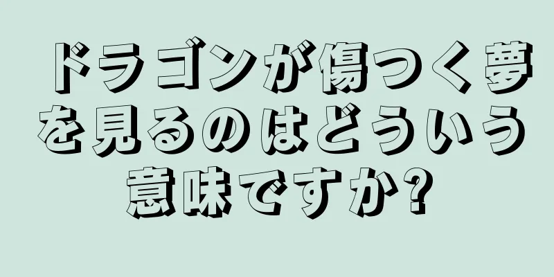 ドラゴンが傷つく夢を見るのはどういう意味ですか?