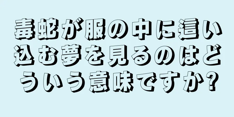 毒蛇が服の中に這い込む夢を見るのはどういう意味ですか?
