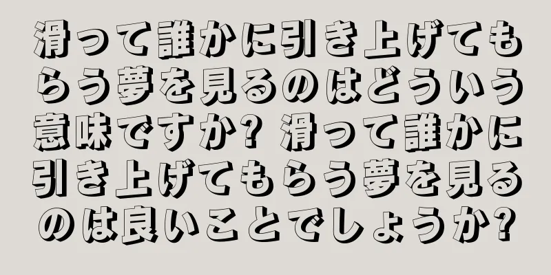 滑って誰かに引き上げてもらう夢を見るのはどういう意味ですか? 滑って誰かに引き上げてもらう夢を見るのは良いことでしょうか?