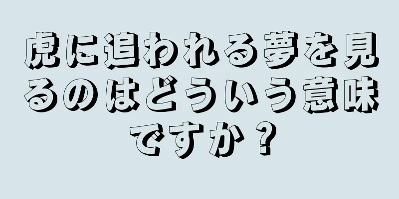 虎に追われる夢を見るのはどういう意味ですか？