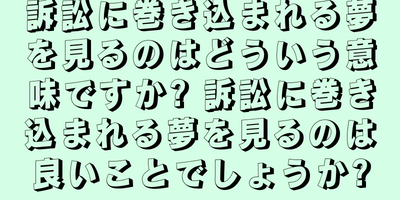 訴訟に巻き込まれる夢を見るのはどういう意味ですか? 訴訟に巻き込まれる夢を見るのは良いことでしょうか?