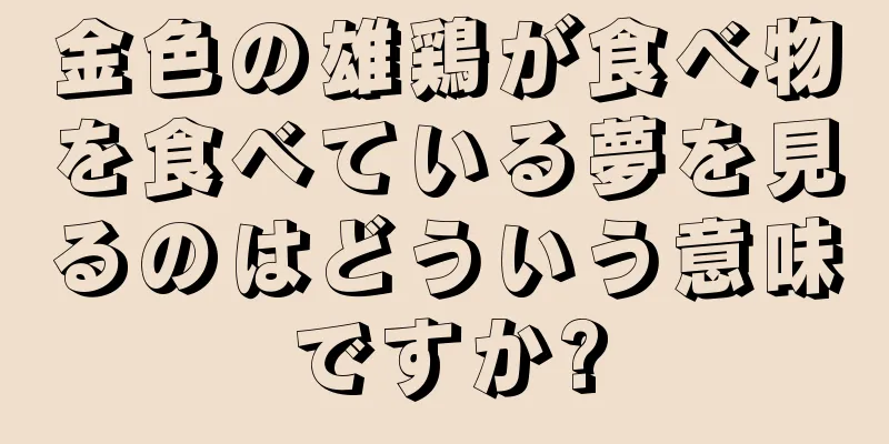 金色の雄鶏が食べ物を食べている夢を見るのはどういう意味ですか?