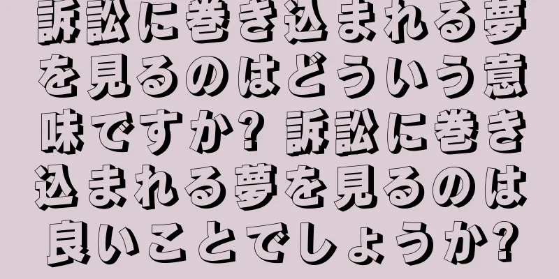 訴訟に巻き込まれる夢を見るのはどういう意味ですか? 訴訟に巻き込まれる夢を見るのは良いことでしょうか?