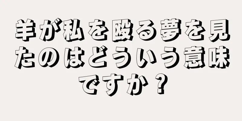 羊が私を殴る夢を見たのはどういう意味ですか？