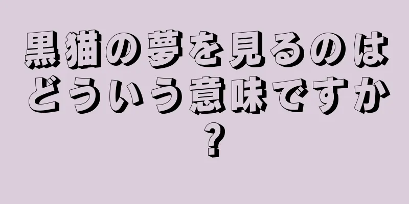 黒猫の夢を見るのはどういう意味ですか？