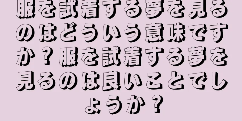 服を試着する夢を見るのはどういう意味ですか？服を試着する夢を見るのは良いことでしょうか？
