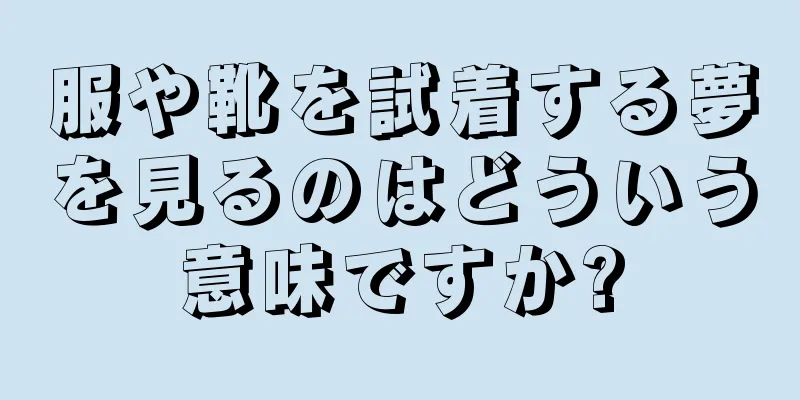 服や靴を試着する夢を見るのはどういう意味ですか?