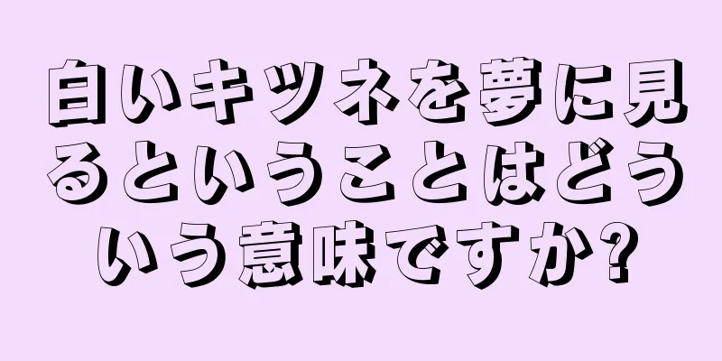 白いキツネを夢に見るということはどういう意味ですか?