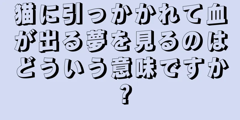猫に引っかかれて血が出る夢を見るのはどういう意味ですか？