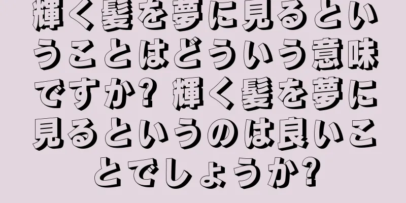 輝く髪を夢に見るということはどういう意味ですか? 輝く髪を夢に見るというのは良いことでしょうか?