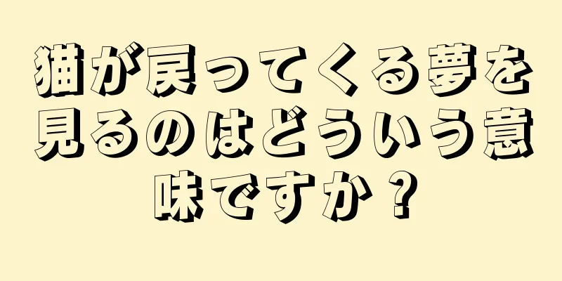 猫が戻ってくる夢を見るのはどういう意味ですか？