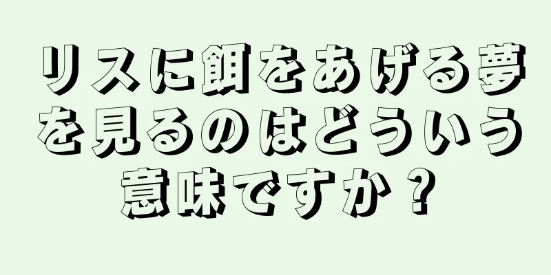 リスに餌をあげる夢を見るのはどういう意味ですか？