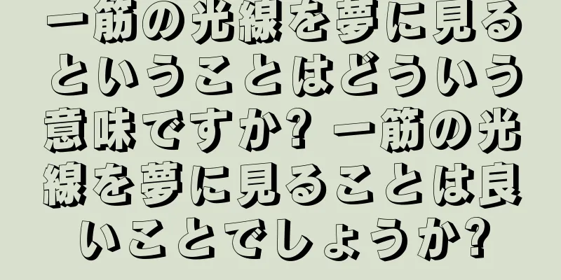 一筋の光線を夢に見るということはどういう意味ですか? 一筋の光線を夢に見ることは良いことでしょうか?