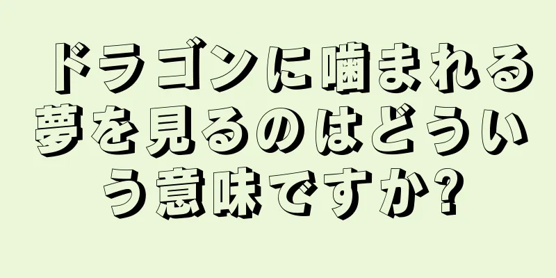 ドラゴンに噛まれる夢を見るのはどういう意味ですか?