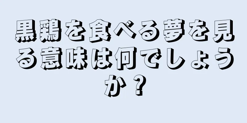 黒鶏を食べる夢を見る意味は何でしょうか？