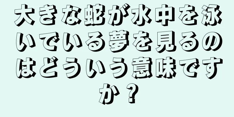 大きな蛇が水中を泳いでいる夢を見るのはどういう意味ですか？