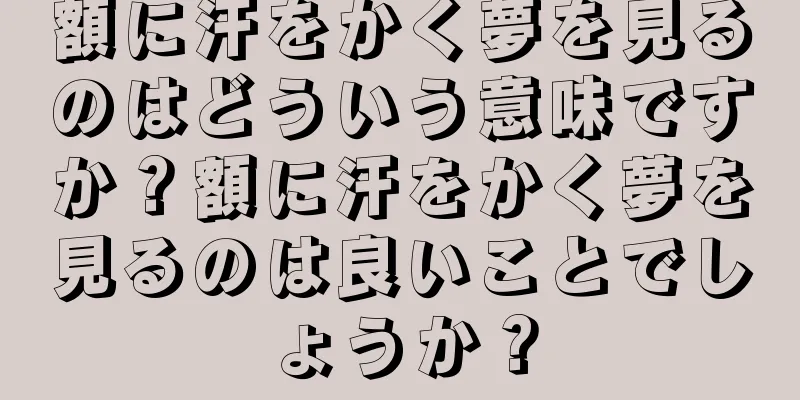 額に汗をかく夢を見るのはどういう意味ですか？額に汗をかく夢を見るのは良いことでしょうか？