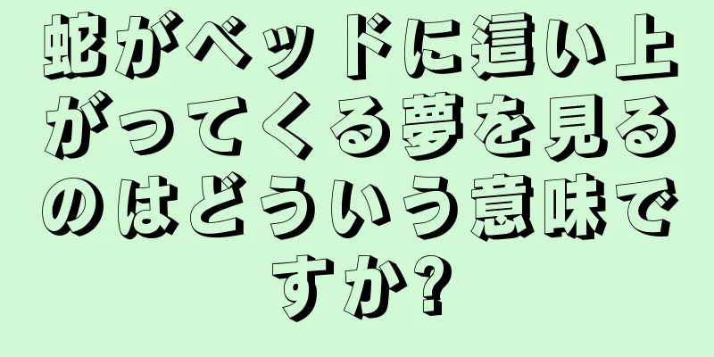 蛇がベッドに這い上がってくる夢を見るのはどういう意味ですか?