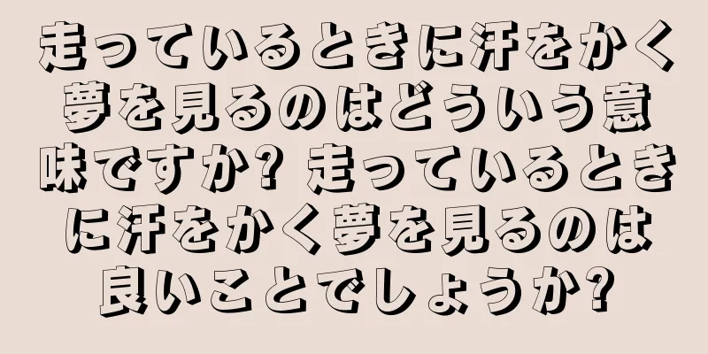 走っているときに汗をかく夢を見るのはどういう意味ですか? 走っているときに汗をかく夢を見るのは良いことでしょうか?
