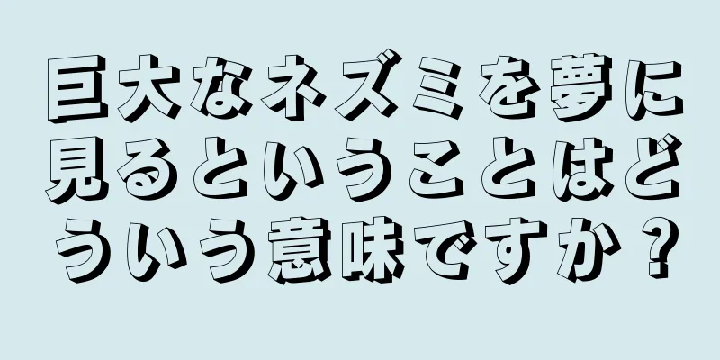巨大なネズミを夢に見るということはどういう意味ですか？