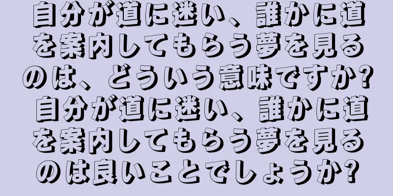 自分が道に迷い、誰かに道を案内してもらう夢を見るのは、どういう意味ですか? 自分が道に迷い、誰かに道を案内してもらう夢を見るのは良いことでしょうか?