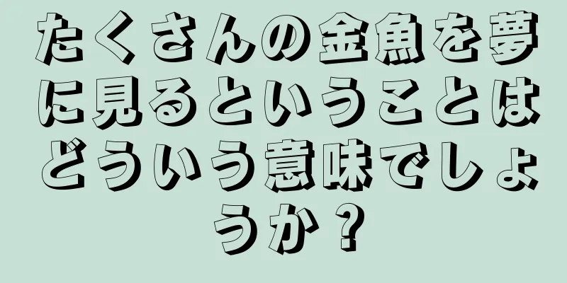たくさんの金魚を夢に見るということはどういう意味でしょうか？