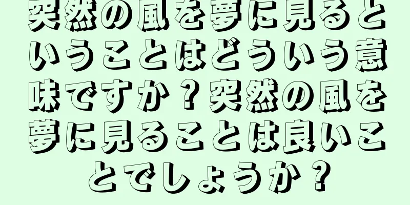 突然の風を夢に見るということはどういう意味ですか？突然の風を夢に見ることは良いことでしょうか？