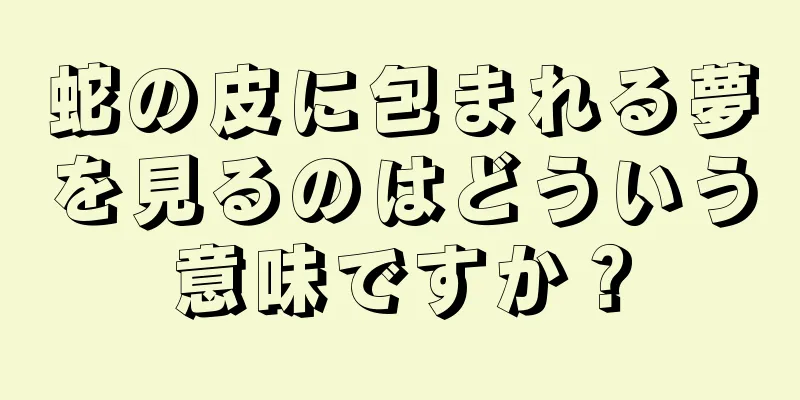 蛇の皮に包まれる夢を見るのはどういう意味ですか？