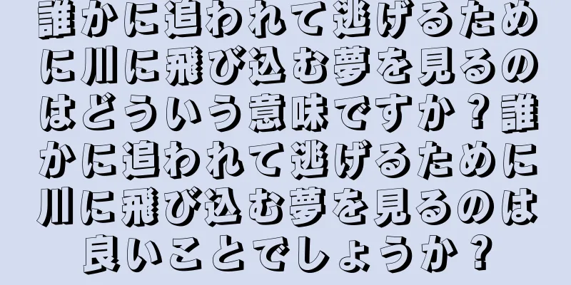 誰かに追われて逃げるために川に飛び込む夢を見るのはどういう意味ですか？誰かに追われて逃げるために川に飛び込む夢を見るのは良いことでしょうか？
