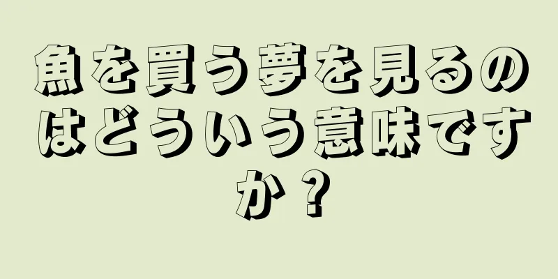 魚を買う夢を見るのはどういう意味ですか？