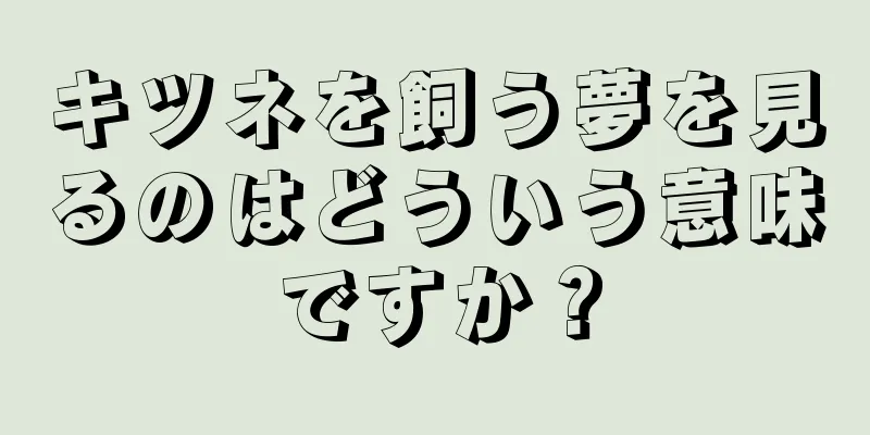キツネを飼う夢を見るのはどういう意味ですか？