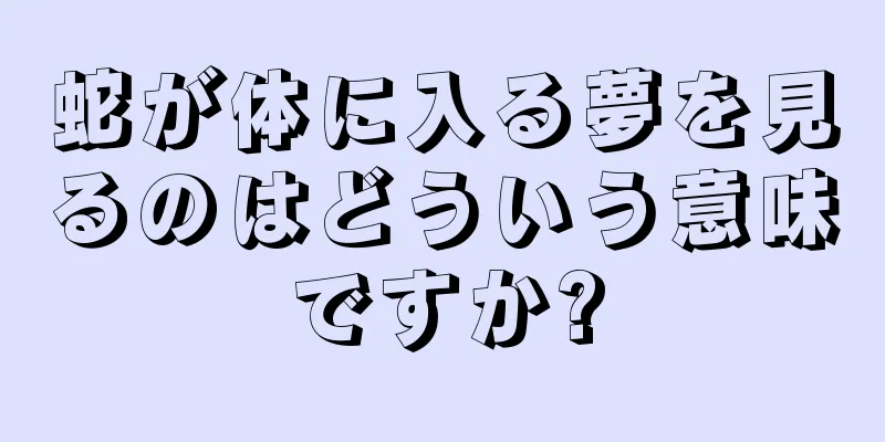 蛇が体に入る夢を見るのはどういう意味ですか?