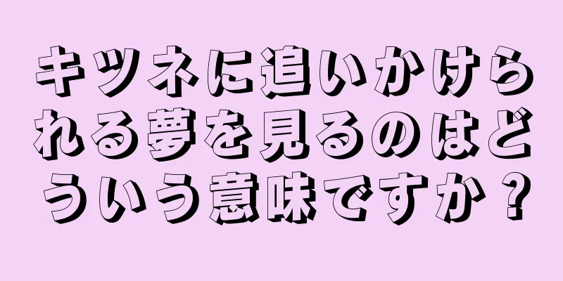 キツネに追いかけられる夢を見るのはどういう意味ですか？