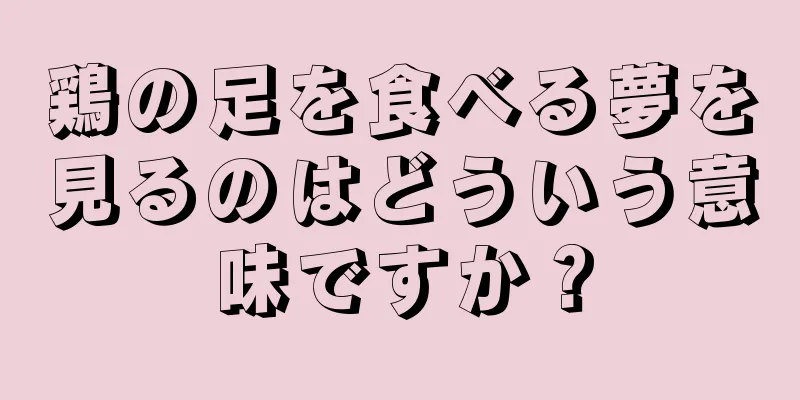 鶏の足を食べる夢を見るのはどういう意味ですか？