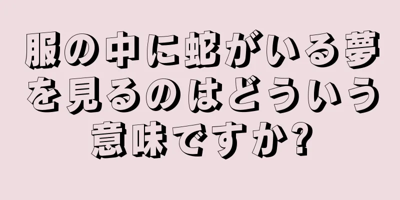 服の中に蛇がいる夢を見るのはどういう意味ですか?