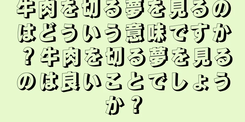 牛肉を切る夢を見るのはどういう意味ですか？牛肉を切る夢を見るのは良いことでしょうか？