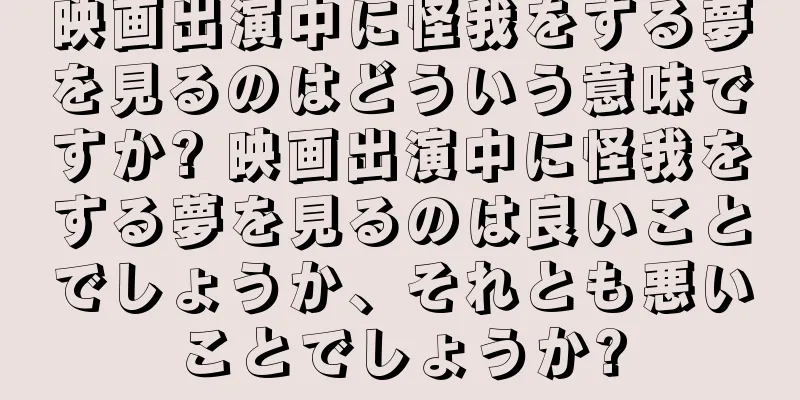 映画出演中に怪我をする夢を見るのはどういう意味ですか? 映画出演中に怪我をする夢を見るのは良いことでしょうか、それとも悪いことでしょうか?