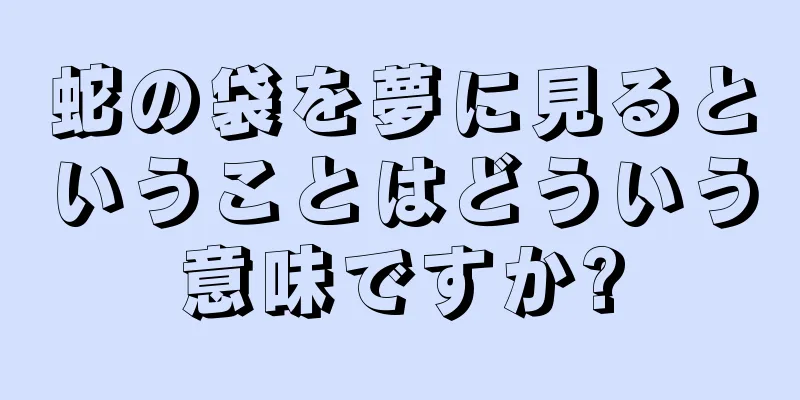 蛇の袋を夢に見るということはどういう意味ですか?