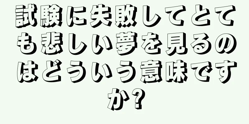 試験に失敗してとても悲しい夢を見るのはどういう意味ですか?
