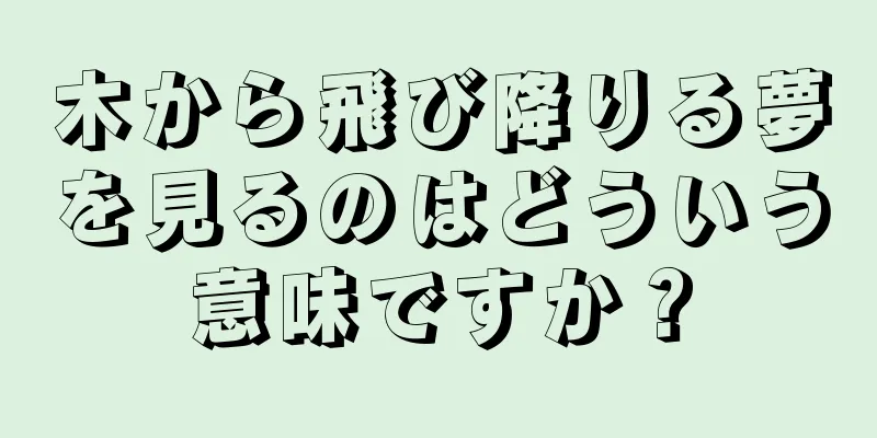 木から飛び降りる夢を見るのはどういう意味ですか？