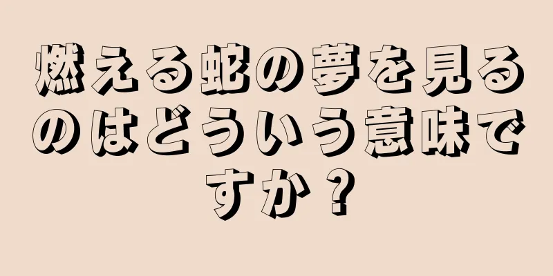 燃える蛇の夢を見るのはどういう意味ですか？