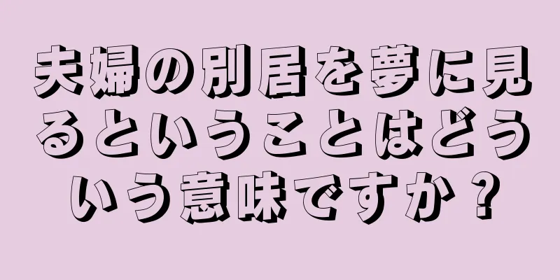 夫婦の別居を夢に見るということはどういう意味ですか？