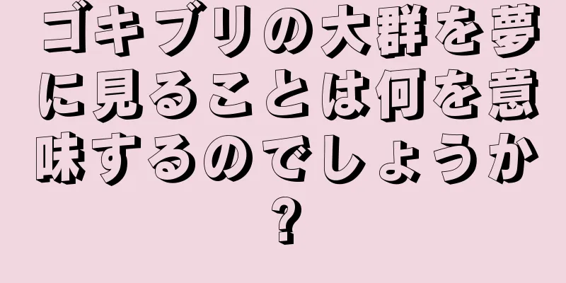 ゴキブリの大群を夢に見ることは何を意味するのでしょうか?