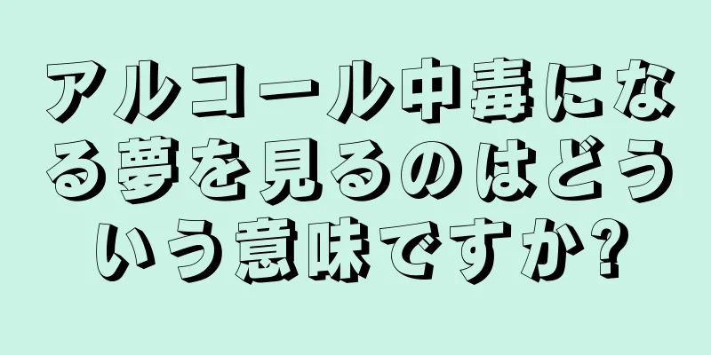 アルコール中毒になる夢を見るのはどういう意味ですか?