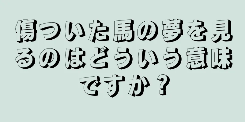 傷ついた馬の夢を見るのはどういう意味ですか？